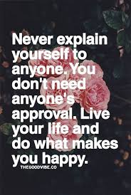Never Explain Yourself To Anyone You Don T Need Anyone S Approval Inspirational Quotes Pictures Great Inspirational Quotes Positive Quotes