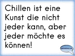 Chillen Ist Eine Kunst Die Nicht Jeder Kann Aber Jeder Mochte Es Konnen Osterreichische Spruche Und Zitate