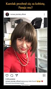 Adrian karolak is on facebook. Karolak Przebral Sie Za Kobiete Pasuje Mu Demotywatory Pl