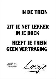 In De Trein Zit Je Net Lekker In Je Boek Heeft Je Trein Geen Vertraging Loesje Boeken Lezen Wijze Woorden Grappige Teksten