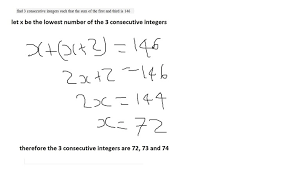 Let us say, x, x+1 and x+2 are three consecutive integers, then the product of these three consecutive integers are given by: Solution Find 3 Consecutive Integers Such That The Sum Of The First And Third Is 146