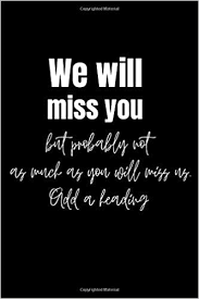 I hope you will enjoy your retirement, but we will miss you on a great scale. We Will Miss You But Probably Not As Much As You Will Miss Us We Are Pretty Awesome Great Gift Idea With Funny Saying On Cover Blank Lined Journals For Co Worker
