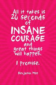 Just literally twenty seconds of just embarrassing bravery. All It Takes Is 20 Seconds Of Insane Courage Courage Quotes Inspirational Quotes For Kids Inspirational Quotes