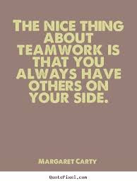 Inspirational Quotes The Nice Thing About Teamwork Is That You Always Have Ot Best Teamwork Quotes Positive Quotes For Work Motivational Quotes For Workplace