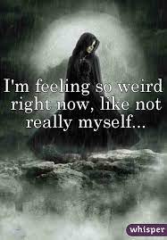I M Feeling So Weird Right Now Like Not Really Myself