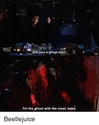 Beetlejuicing is when one user posts a comment or thread on reddit, and another user with a username relevant to that parent comment or thread responds. Are You A Ghost Too I M The Ghost With The Most Babe Beetlejuice Beetlejuice Meme On Me Me