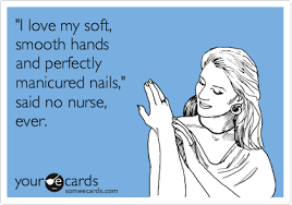 I Love My Soft Smooth Hands And Perfectly Manicured Nails Said No Nurse Ever Nurse Quotes Nurse Humor Nurse