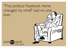 That Political Facebook Meme Changed My Mind Said No One Ever Confession Ecard