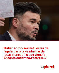 Rufián abronca a las fuerzas de izquierdas y urge a hablar de ideas frente  a "lo que viene": Encarcelamientos, recortes..."
