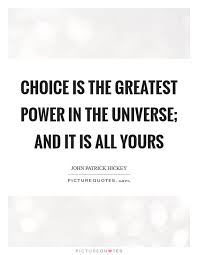 Choice Is The Greatest Power In The Universe And It Is All Yours Picture Quotes