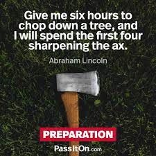 Give Me Six Hours To Chop Down A Tree And I Will Spend The First Four Sharpening The Axe Abraham Lincoln Passiton Com