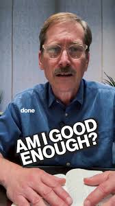 Are you good enough for God? None of us are! That’s the whole point of  grace., “For it is by grace you have been saved, through faith and this is  not from yourselves, it is the gift of God.”