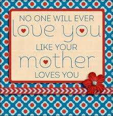 True Love No One Will Ever Love You Like I Do Quotes A Mother S Love Some Great Quotes Mothers Love For Her Son Mothers Love Quotes Mothers Love
