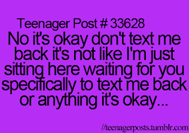 Teenager Post 33628 No It S Okay Don T Text Me Back It S Not Like I M Just Sitting Here Waiti Quotes For Your Boyfriend Funny Quotes For Teens Text Me Back