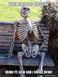 When Smoking Kills You Damn It How Can I Smoke Now Waiting Skeleton Make A Meme