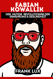 Fabian Kowallik: Der kühne Revolutionär für Gesundheit und Ernährung  (German Edition) : LUX, FRANK: Amazon.sg: Books