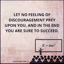 Hope never abandons you, you abandon it. 14. Discouragement Quotes Let No Feeling Of Discouragement Prey Upon You And In The End You Are Sure To Succeed Discouraged Quotes Funny Quotes Life Quotes