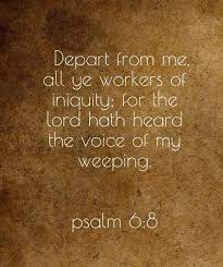 Ah, sinful nation, a people laden with iniquity, offspring of evildoers, children who deal corruptly! Depart From Me All Ye Workers Of Iniquity For The Lord Hath Heard The Voice Of My Weeping Psalm 6 8 Psalms Bible Promises Psalm 6