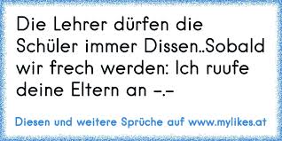 Die Lehrer Durfen Die Schuler Immer Dissen Sobald Wir Frech Werden Ich Ruufe Deine Eltern An