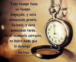 Todo Tiempo Tiene Su Tiempo Empujalo Y Sera Demasiado Pronto Retenlo Y Sera Demasiado Tarde En Frases Sobre El Tiempo Frases Inspiradoras Frases Bonitas