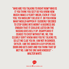 Who Are You Talking To Right Now Who Is It You Think You See Do You Know How Much I Make A Year Walter White 425x425 Bad Quotes Walter White