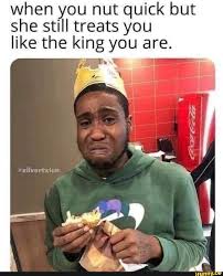 When You Nut Quick But She Still Treats You Like The King You Are Ifunny When will bust ll nli' i' eduino mid she keep (' the. when you nut quick but she still treats