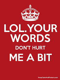 Do you really want to hurt me. Lol Your Words Don T Hurt Me A Bit Keep Calm And Posters Generator Maker For Free Keepcalmandposters Com