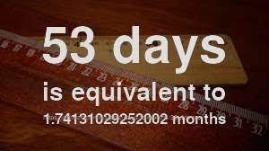 Find your real age, number of days till your next birthday and a buch of fun facts associated your birhtdate. 53 D To Mo How Long Is 53 Days In Months Convert