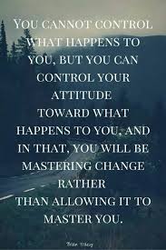 You Cannot Control Want Happens To You But You Can Control Your Attitude Toward What Happens To You Words Quotes Words Words Of Wisdom