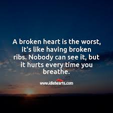 Who doesn't feel a part of their heart break at rejection. A Broken Heart Is Like Having Broken Ribs It Hurts Every Time You Breathe Idlehearts