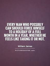 Every Man Who Possibly Can Should Force Himself To A Holiday Of Picture Quotes