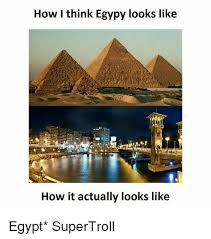 Memes Egypt And How I Think Egypy Looks Like How It Actually Looks Like Egypt Supertroll Egypt Country Egypt Sydney Opera House