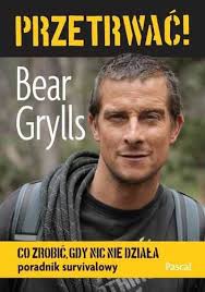 PRZETRWAĆ! CO ZROBIĆ, GDY NIC NIE DZIAŁA (Bear Grylls)