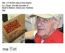 Me I M Thinkin About Thos Beans Aj Bush The Late Founder Of Bush S Beans Check Your Mailbox Me Irl Meme On Me Me