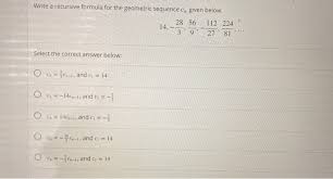 Solutions through recursive formulas usually come with lengthy calculations. Write A Recursive Formula For The Geometric Sequence Chegg Com