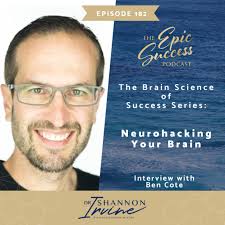 Neurohacking Your Brain With Ben Cote Brain Science of Success Series:  Creating Success From The Inside Out