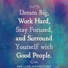 I know that dream and work would have to be commands and that's where i. Dream Big Work Hard Stay Focused And Surround Yourself With Good People By Deeplifequotes Via Flickr Positive Quotes Quotes Life Quotes