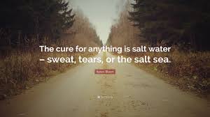 When you put salt on a food, it will draw water out of the food's cells. Karen Blixen Quote The Cure For Anything Is Salt Water Sweat Tears Or The Salt Sea