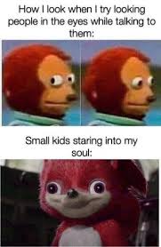 How I Look When I Try Looking People In The Eyes While Talking To Small Kids Staring Into My Soul Ifunny Funny Instagram Memes Crazy Funny Memes Stupid Funny Memes