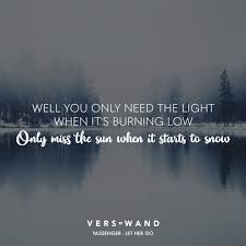 Well You Only Need The Light When It S Burning Low Only Miss The Sun When It Starts To Snow Passenger Visual Statements Lied Zitate Spruche Zitate Zitate Film