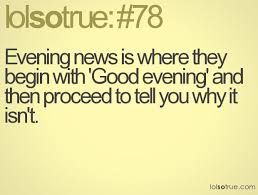 Evening news is where they begin with &#39;Good evening&#39; and then ... via Relatably.com