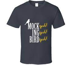 Well you're in luck, because here they come. Mockingbird Yeah Funny Classic Dumb Movie Quote T Shirt Tees Happen