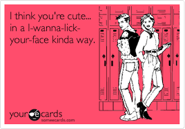 I Think You Re Cute In A I Wanna Lick Your Face Kinda Way Funny Quotes I Love To Laugh Someecards