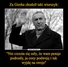 Mam dosyć twoich gierek, człowiek. Za Gierka Chodzil Taki Wierszyk Nie Cieszta Sie Osly Ze Wam Pensje Podrosly Ja Ceny Podwoje I Tak Wyjde Na Swoje Demotywatory Pl