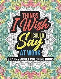 Print them out, grab your colored pencils, and find a comfy place to unwind. Amazon Com Things I Wish I Could Say At Work Snarky Adult Coloring Book Swearing Coloring Book For Adults 8 5 X 11 100 Stress Relieving Coloring Pages Co Worker White Elephant Gifts 9798678670823