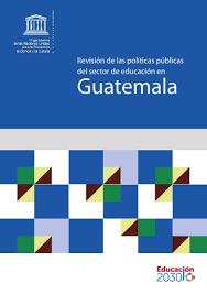 Revision De Las Politicas Publicas Del Sector De Educacion En Guatemala Unesco Digital Library