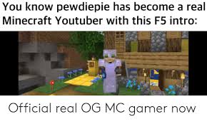 Check spelling or type a new query. You Know Pewdiepie Has Become A Real Minecraft Youtuber With This F5 Intro Official Real Og Mc Gamer Now Minecraft Meme On Ballmemes Com