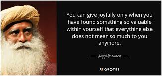 You are so valuable quotes. Jaggi Vasudev Quote You Can Give Joyfully Only When You Have Found Something