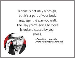 Buy christian louboutin and get the best deals at the lowest prices on ebay! Fashion Statement Quotes Sayings A Shoe Is Not Only A Design But It S A Part Of Your Body Language The Way You Walk The Way You Re Going To Move Is