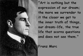 Art is nothing but the expression of our dream; the more we surrender to it  the closer we get to the inner truth of things, our dream-life, the true  life that scorns